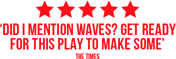 ‘Did I mention waves? Get ready for this play to make some’ THE TIMES